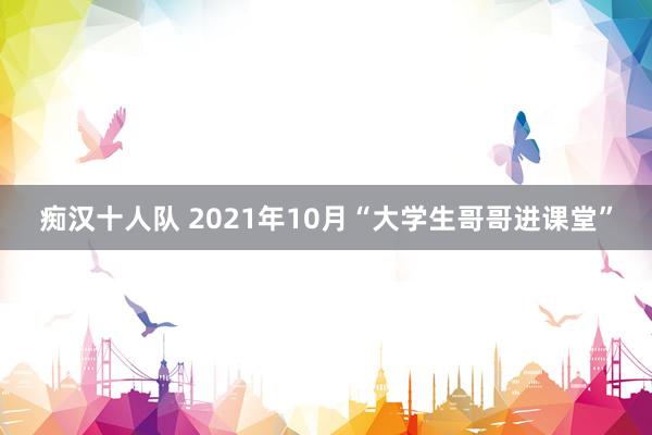 痴汉十人队 2021年10月“大学生哥哥进课堂”