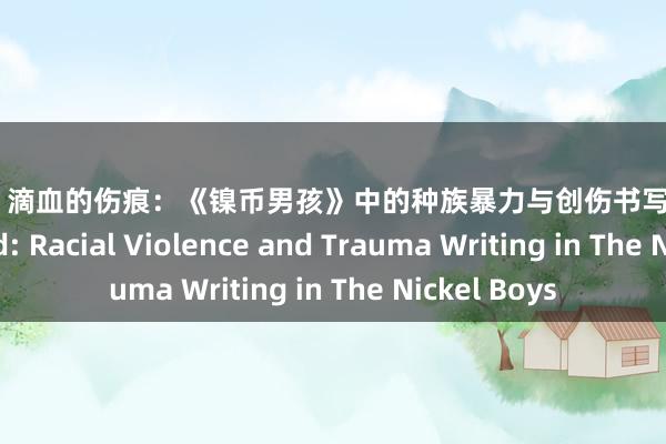 色狗av 滴血的伤痕：《镍币男孩》中的种族暴力与创伤书写 Bleeding Wound: Racial Violence and Trauma Writing in The Nickel Boys