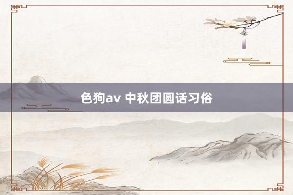 色狗av 中秋团圆话习俗